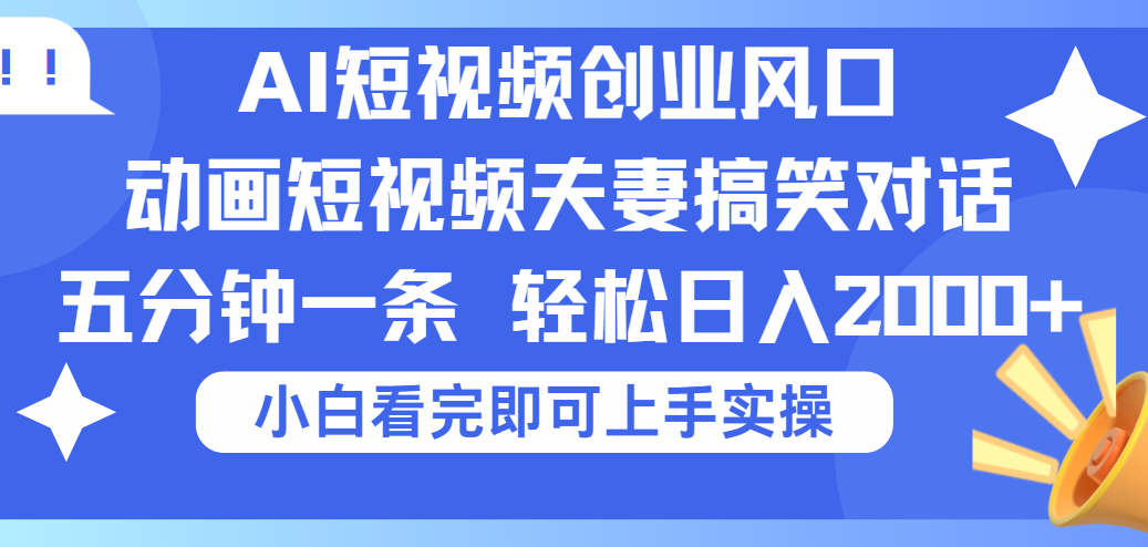 2025Ai短视频创业风口！夫妻搞笑对话，动画短视频五分钟做一条，可矩阵操作，轻松日入 2000+