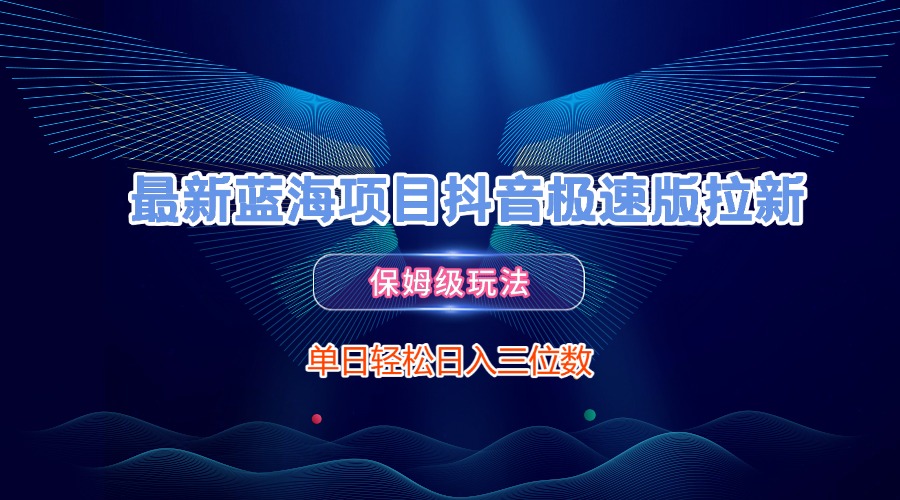 最新蓝海项目抖音极速版拉新，保姆级玩法，单日轻松日入三位数