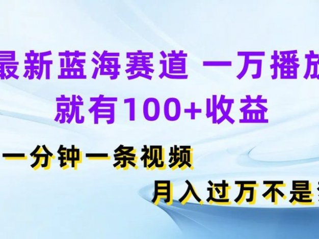 最新蓝海赛道，一万播放就有100+收益，一分钟一条视频月入过万不是梦
