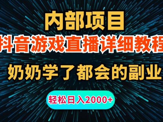 内部项目详细教程：抖音游戏直播，无需露脸，新手小白可做，日入2000+