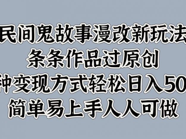 民间鬼故事漫改新玩法，条条作品过原创，简单易上手人人可做，多种变现方式轻松日入500+