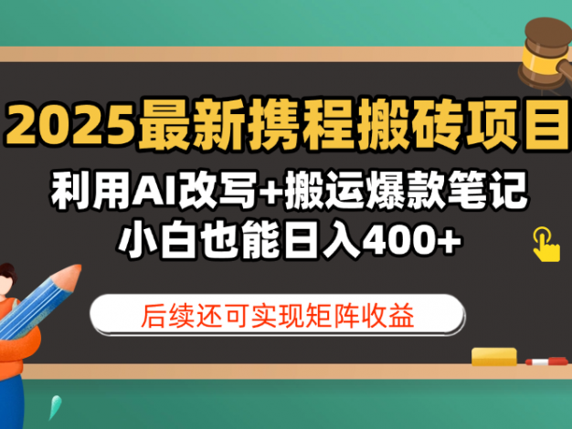 2025最新携程搬砖项目，利用AI改写+搬运爆款笔记，小白也能日入400+，后续还可实现矩阵收益