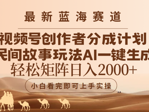 最新蓝海赛道视频号创作者分成民间故事玩法，AI一键生成爆款视频，轻松日入2000+