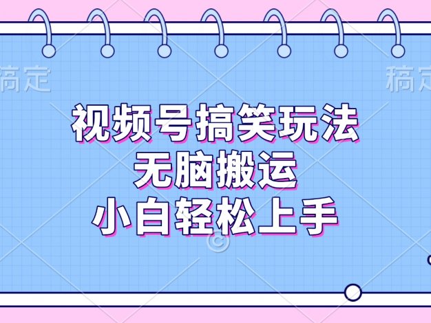 视频号搞笑玩法，无脑搬运，小白轻松上手