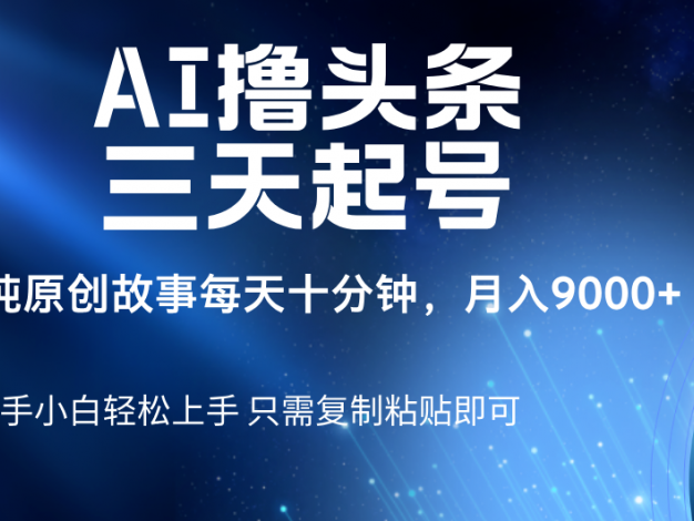 AI撸头条三天起号，纯原创情感故事，每天10分钟月入9000＋