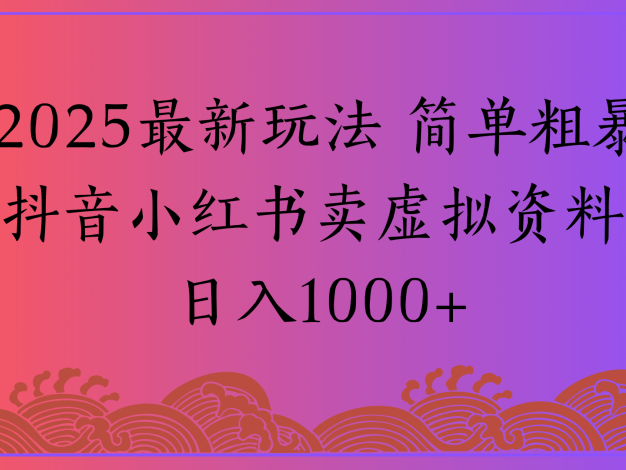 2025最新玩法 简单粗暴抖音小红书卖虚拟资料日入1000+