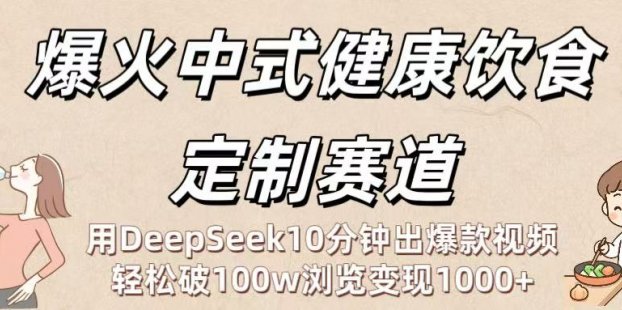爆火中式健康饮食定制赛道：用DeepSeek10分钟出爆款视频，轻松破100w浏览变现1000+