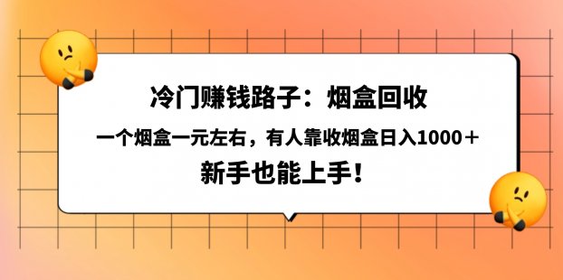 冷门赚钱路子：烟盒回收，一个烟盒一元左右，有人靠收烟盒日入1000＋，新手也能上手！