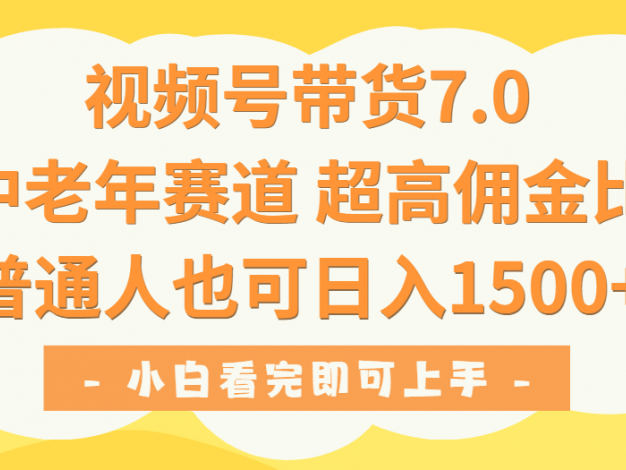 视频号带货7.0，中老年赛道，超高佣金比，普通人也能轻松日入1500+
