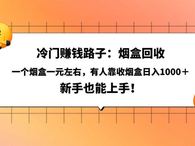 冷门赚钱路子：烟盒回收，一个烟盒一元左右，有人靠收烟盒日入1000＋，新手也能上手！